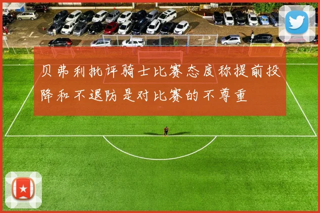贝弗利批评骑士比赛态度称提前投降和不退防是对比赛的不尊重