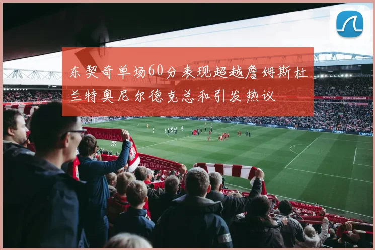 东契奇单场60分表现超越詹姆斯杜兰特奥尼尔德克总和引发热议