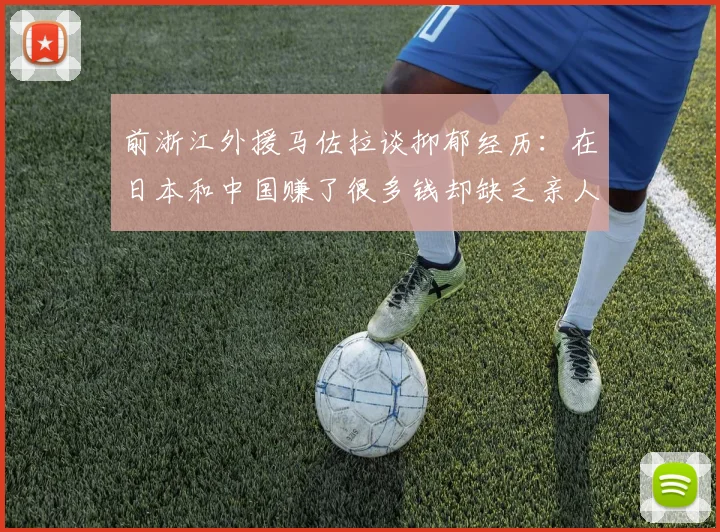 前浙江外援马佐拉谈抑郁经历：在日本和中国赚了很多钱却缺乏亲人陪伴