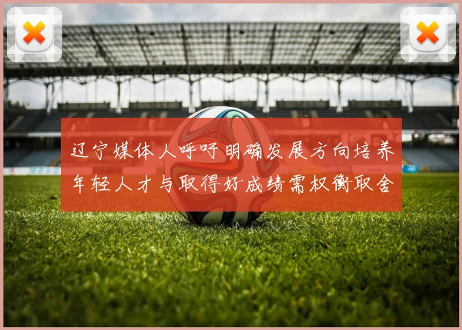 辽宁媒体人呼吁明确发展方向培养年轻人才与取得好成绩需权衡取舍