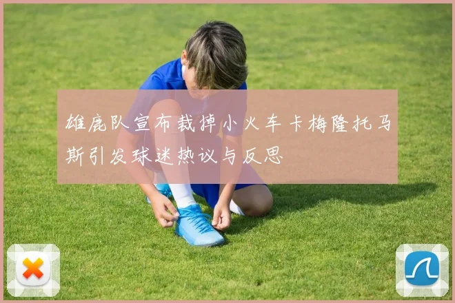 雄鹿队宣布裁掉小火车卡梅隆托马斯引发球迷热议与反思