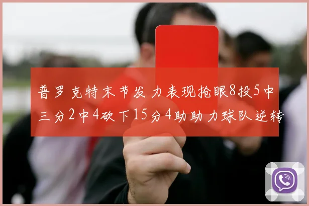 普罗克特末节发力表现抢眼8投5中三分2中4砍下15分4助助力球队逆转