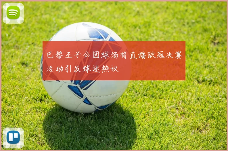 巴黎王子公园球场将直播欧冠决赛活动引发球迷热议