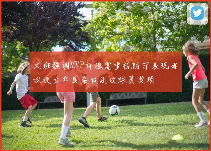 文班强调MVP评选需重视防守表现建议设立年度最佳进攻球员奖项