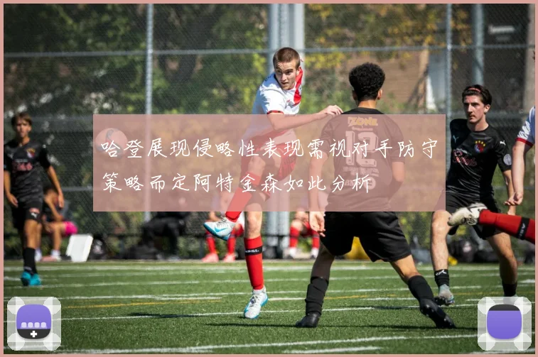 哈登展现侵略性表现需视对手防守策略而定阿特金森如此分析