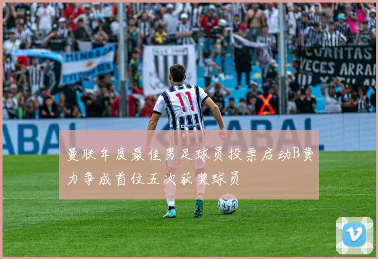 曼联年度最佳男足球员投票启动B费力争成首位五次获奖球员
