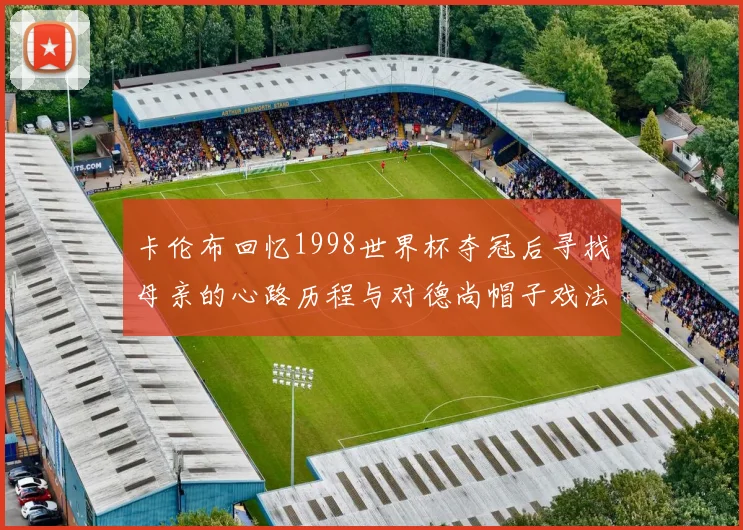 卡伦布回忆1998世界杯夺冠后寻找母亲的心路历程与对德尚帽子戏法的期待