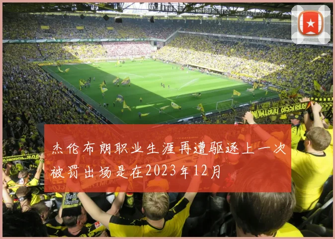 杰伦布朗职业生涯再遭驱逐上一次被罚出场是在2023年12月