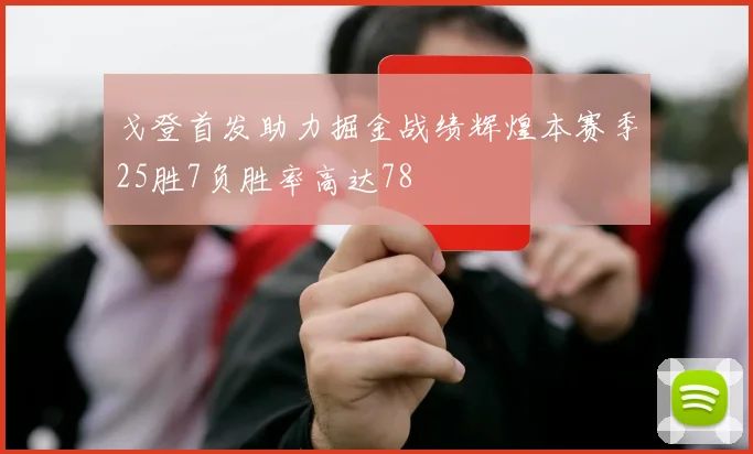 戈登首发助力掘金战绩辉煌本赛季25胜7负胜率高达78